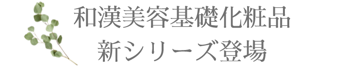 和漢美容基礎化粧品新シリーズ登場